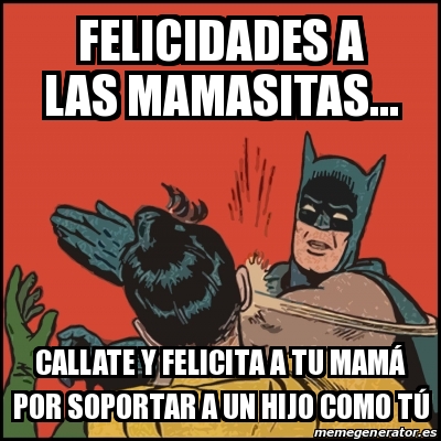 Meme Batman slaps Robin - Felicidades a las mamasitas... callate y felicita  a tu mamÃ¡ por soportar a un hijo como tÃº - 16668467