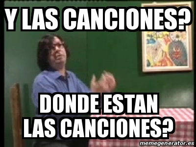 Meme Personalizado - Y Las Canciones? Donde Estan Las Canciones? - 16694845