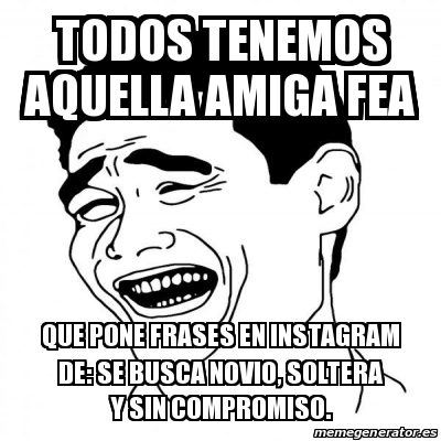 Meme Yao Ming 2 - Todos tenemos aquella amiga fea Que pone frases en  Instagram de: Se busca novio, soltera y sin compromiso. - 16695286