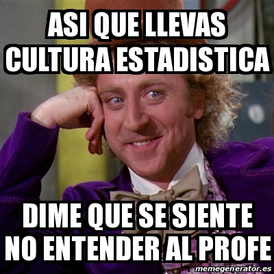 Meme Willy Wonka - ASI QUE LLEVAS CULTURA ESTADISTICA DIME QUE SE ...