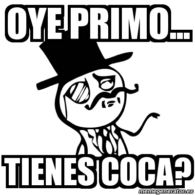 Meme Feel Like A Sir - Oye Primo Tienes Coca? - 16072239