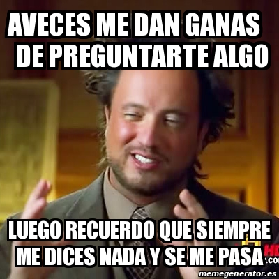 Meme Ancient Aliens   Aveces Me Dan Ganas De Preguntarte Algo Luego