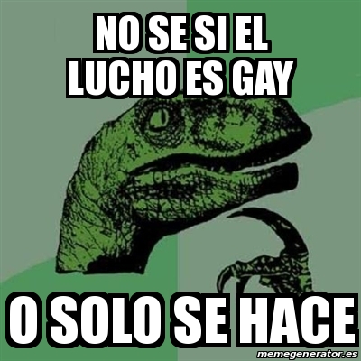 Meme Filosoraptor No Se Si El Lucho Es Gay O Solo Se Hace