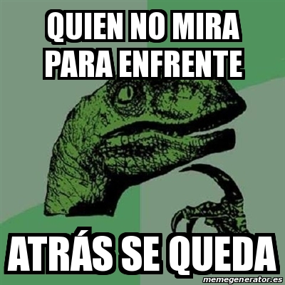 Meme Filosoraptor Quien no mira para enfrente AtrÃs se queda 16756386