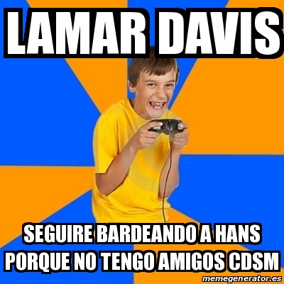 Meme Annoying Gamer Kid - Lamar davis seguire bardeando a hans porque ...