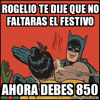 Meme Batman slaps Robin - ROGELIO TE DIJE QUE NO FALTARAS EL FESTIVO AHORA  DEBES 850 - 16827528