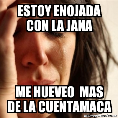 Meme Problems - estoy enojada con la jana me hueveo mas de la ...