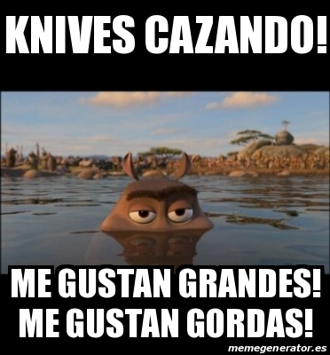 Meme Personalizado Knives Cazando Me Gustan Grandes Me Gustan Gordas