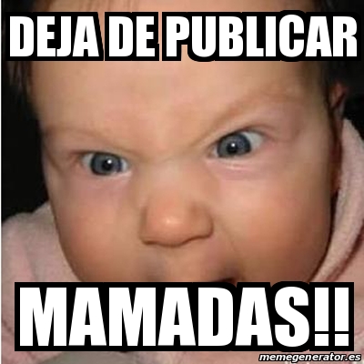 Meme Bebe Furioso Deja De Publicar Mamadas