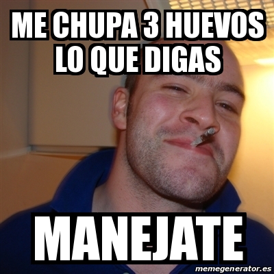 Meme Greg Me Chupa Huevos Lo Que Digas Manejate