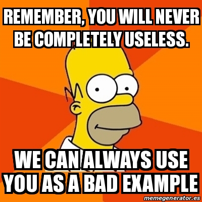 Meme Homer - REMEMBER, YOU WILL NEVER BE COMPLETELY USELESS. WE CAN ...