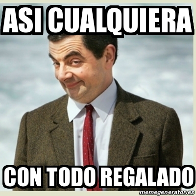 Meme Mr Bean - ASI CUALQUIERA CON TODO REGALADO - 17148285