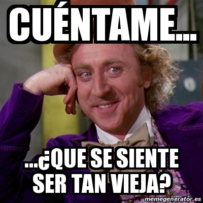 Meme Willy Wonka - CuÃ©ntame... ...Â¿que Se Siente Ser Tan Vieja ...