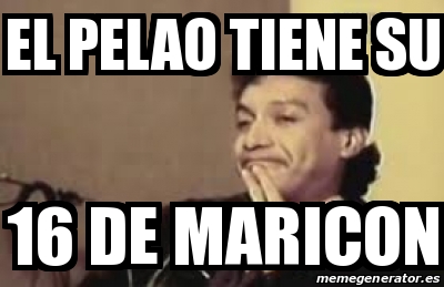 Meme Personalizado EL PELAO TIENE SU DE MARICON