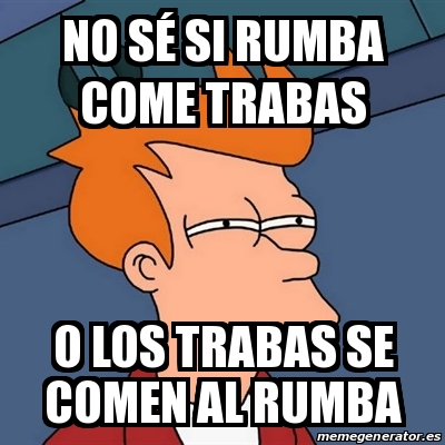 Meme Futurama Fry - no sÃ© si Rumba come trabas o los trabas se comen ...