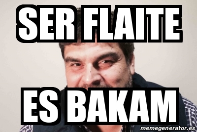 Meme Personalizado - ser FLAITE es bakam - 17216587