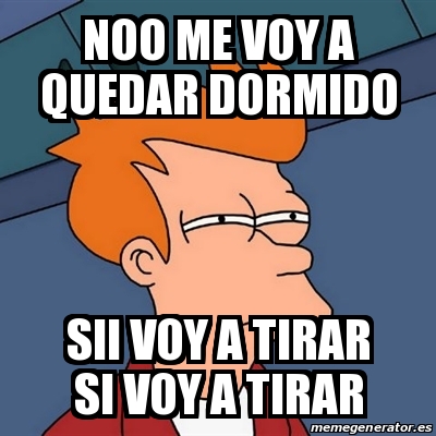 Meme Futurama Fry Noo Me Voy A Quedar Dormido Sii Voy A Tirar Si Voy