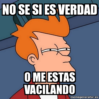 Meme Futurama Fry - No se si es verdad o me estas vacilando - 17310108