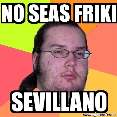 Meme Friki No Seas Friki Sevillano