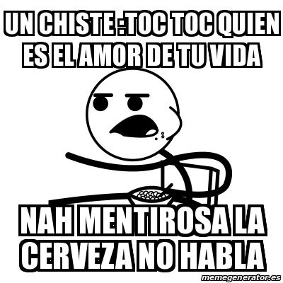 Meme Cereal Guy Un Chiste Toc Toc Quien Es El Amor De Tu Vida Nah Mentirosa La Cerveza No Habla