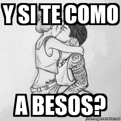Meme Personalizado - Y si te como A besos? - 17040548