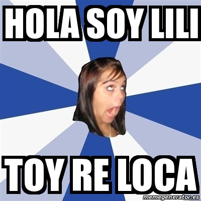 Meme Annoying Facebook Girl - HOLA SOY LILI TOY RE LOCA - 17046937