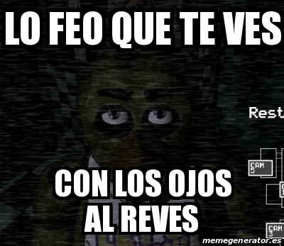 Meme Personalizado - Lo feo que te ves Con los ojos al reves - 17433555