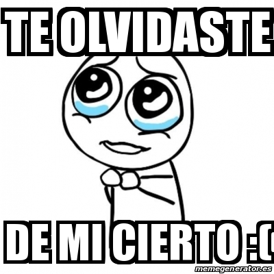 Meme Por favor - te olvidaste de mi cierto :( - 17435815