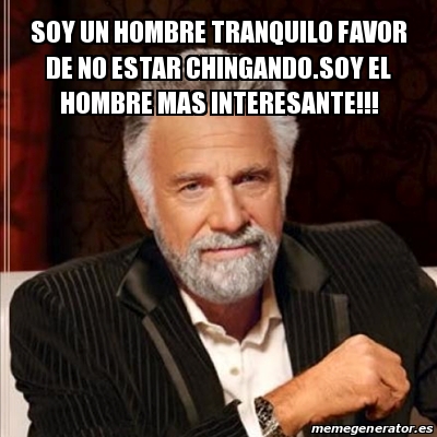 Meme Most Interesting Man Soy Un Hombre Tranquilo Favor De No Estar Chingando Soy El Hombre