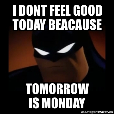 Meme Disapproving Batman I Dont Feel Good Today Beacause Tomorrow Is Monday