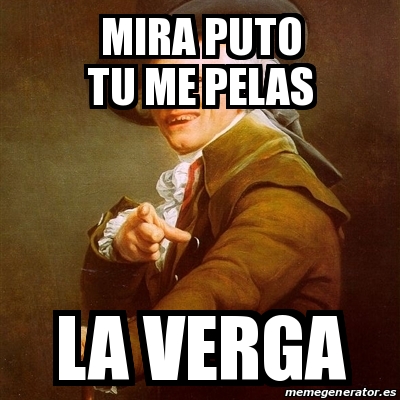 Meme Joseph Ducreux Mira Puto Tu Me Pelas La Verga