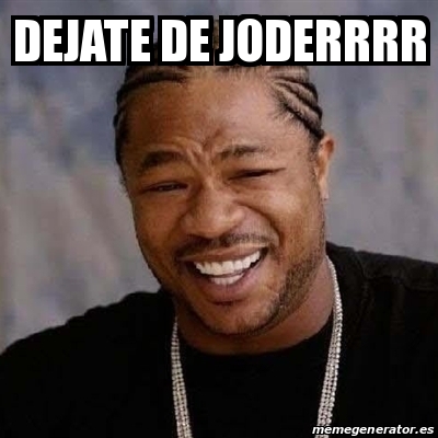 Meme Yo Dawg Dejate De Joderrrr