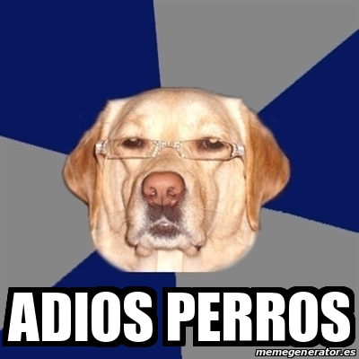 Meme Perro Racista - adios perros - 17070447