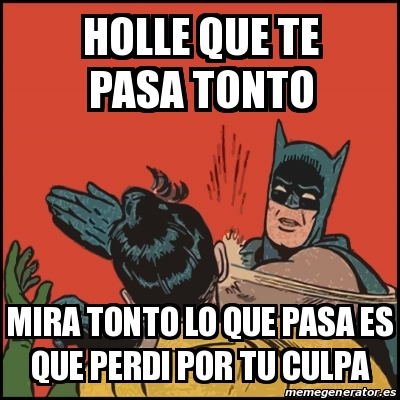 Meme Batman Slaps Robin Holle Que Te Pasa Tonto Mira Tonto Lo Que Pasa Es Que Perdi Por Tu