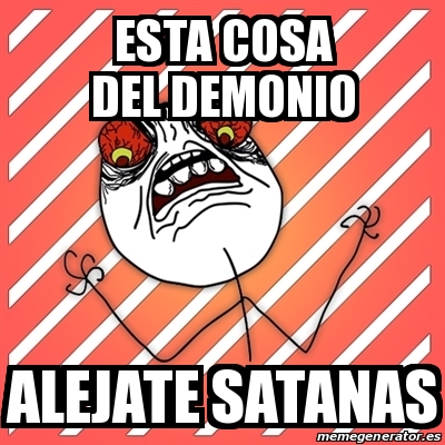 Meme I Hate - esta cosa del demonio alejate satanas - 17737581