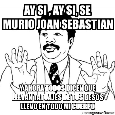 Meme Ay Si - ay si , ay si, se murio joan sebastian y ahora todos dicen ...