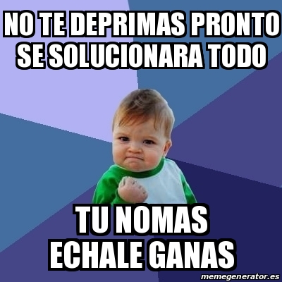 Meme Bebe Exitoso - no te deprimas pronto se solucionara todo tu nomas ...