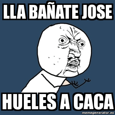 Meme Y U No - lla baÃ±ate jose hueles a caca - 17822092