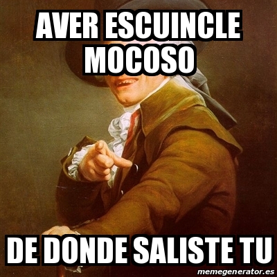 Meme Joseph Ducreux Aver Escuincle Mocoso De Donde Saliste Tu