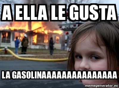 Meme Personalizado - a ella le gusta la gasolinaaaaaaaaaaaaaaa - 17910158