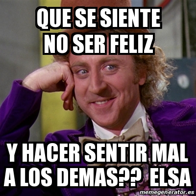 Meme Willy Wonka - Que se siente no ser feliz y hacer sentir mal a los ...