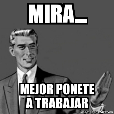 Meme Correction Guy - MIRA... MEJOR PONETE A TRABAJAR - 18171472