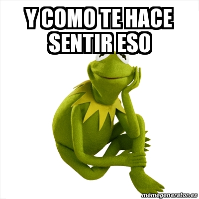 Meme Kermit the frog - y como te hace sentir eso - 18191285