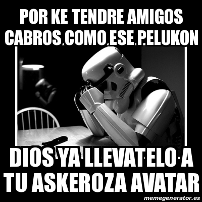 Meme Sad Trooper - por ke tendre amigos cabros como ese pelukon dios ya ...