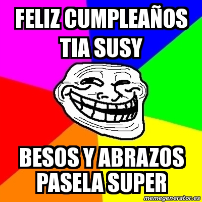 Meme Troll - feliz cumpleaÃ±os tia susy besos y abrazos pasela super