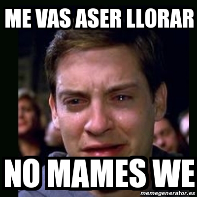 Meme Crying Peter Parker Me Vas Aser Llorar No Mames We