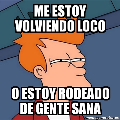 Meme Rodeado Meme Futurama Fry - Me estoy volviendo loco o estoy rodeado de gente ...