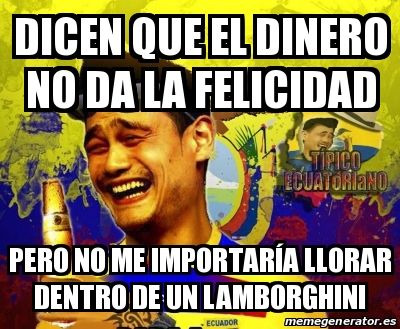 Meme Personalizado - dicen que el dinero no da la felicidad pero no me ...