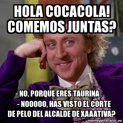 Meme Willy Wonka - hola cocacola! comemos juntas? - no, porque eres taurina  - nooooo, has visto el corte de pelo del alcalde de xaaativa? - 18284367