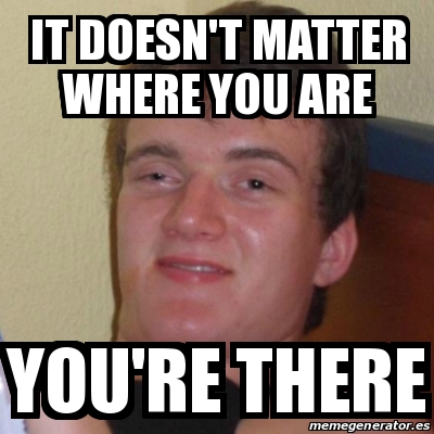 Meme Stoner Stanley - it doesn't matter where you are you're there ...